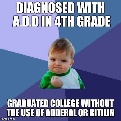 Success Kid Meme | DIAGNOSED WITH A.D.D IN 4TH GRADE GRADUATED COLLEGE WITHOUT THE USE OF ADDERAL OR RITILIN | image tagged in memes,success kid,AdviceAnimals | made w/ Imgflip meme maker