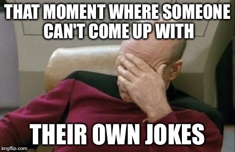 Captain Picard Facepalm Meme | THAT MOMENT WHERE SOMEONE CAN'T COME UP WITH THEIR OWN JOKES | image tagged in memes,captain picard facepalm | made w/ Imgflip meme maker