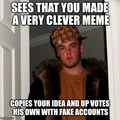 Scumbag Memers | SEES THAT YOU MADE A VERY CLEVER MEME COPIES YOUR IDEA AND UP VOTES HIS OWN WITH FAKE ACCOUNTS | image tagged in memes,scumbag steve,funny memes,funny,meme,scumbag | made w/ Imgflip meme maker