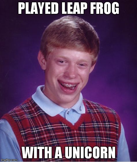 Bad Luck Brian Meme | PLAYED LEAP FROG WITH A UNICORN | image tagged in memes,bad luck brian | made w/ Imgflip meme maker