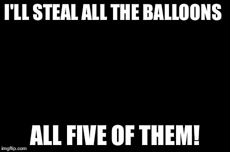 Evil Toddler Meme | I'LL STEAL ALL THE BALLOONS ALL FIVE OF THEM! | image tagged in memes,evil toddler | made w/ Imgflip meme maker