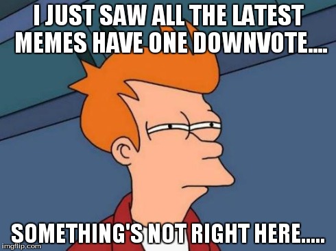 Facepalm. | I JUST SAW ALL THE LATEST MEMES HAVE ONE DOWNVOTE.... SOMETHING'S NOT RIGHT HERE..... | image tagged in memes,futurama fry | made w/ Imgflip meme maker