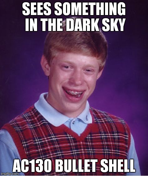 Light Him Up | SEES SOMETHING IN THE DARK SKY AC130 BULLET SHELL | image tagged in memes,bad luck brian,damn son | made w/ Imgflip meme maker