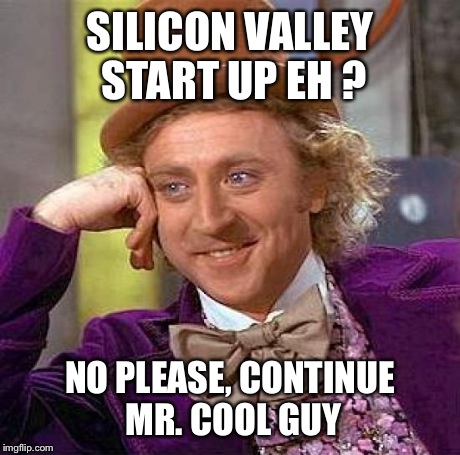 Creepy Condescending Wonka Meme | SILICON VALLEY START UP EH ? NO PLEASE, CONTINUE MR. COOL GUY | image tagged in memes,creepy condescending wonka | made w/ Imgflip meme maker
