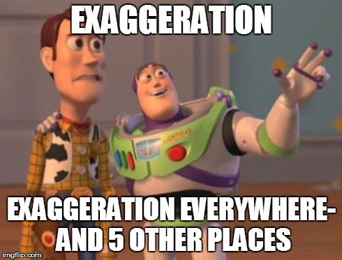 X, X Everywhere | EXAGGERATION EXAGGERATION EVERYWHERE- AND 5 OTHER PLACES | image tagged in memes,x x everywhere | made w/ Imgflip meme maker