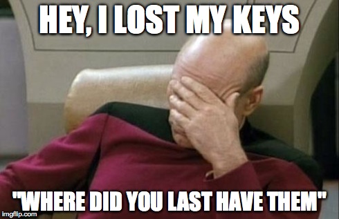 Captain Picard Facepalm | HEY, I LOST MY KEYS "WHERE DID YOU LAST HAVE THEM" | image tagged in memes,captain picard facepalm | made w/ Imgflip meme maker