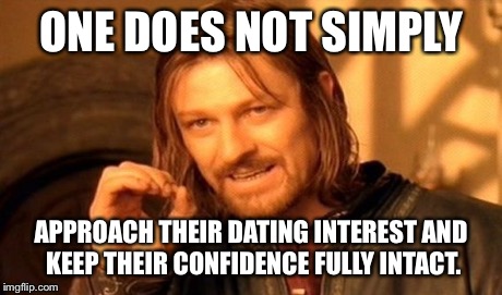 Especially True for Guys | ONE DOES NOT SIMPLY APPROACH THEIR DATING INTEREST AND KEEP THEIR CONFIDENCE FULLY INTACT. | image tagged in memes,one does not simply,dating | made w/ Imgflip meme maker