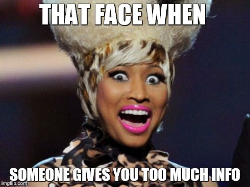 Happy Minaj Meme | THAT FACE WHEN SOMEONE GIVES YOU TOO MUCH INFO | image tagged in memes,happy minaj | made w/ Imgflip meme maker