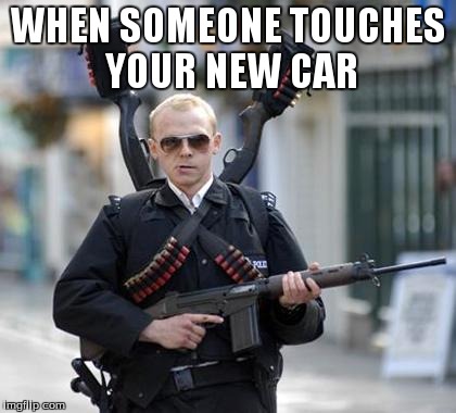 guy walking with shotguns movie | WHEN SOMEONE TOUCHES YOUR NEW CAR | image tagged in guy walking with shotguns movie | made w/ Imgflip meme maker