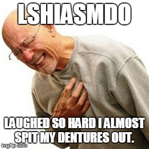 Right In The Childhood | LSHIASMDO LAUGHED SO HARD I ALMOST SPIT MY DENTURES OUT. | image tagged in memes,right in the childhood | made w/ Imgflip meme maker