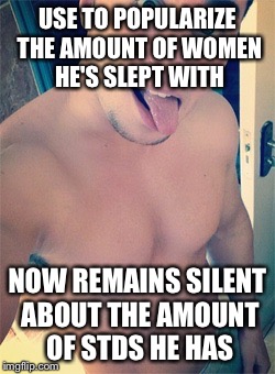 USE TO POPULARIZE THE AMOUNT OF WOMEN HE'S SLEPT WITH NOW REMAINS SILENT ABOUT THE AMOUNT OF STDS HE HAS | image tagged in stds,men,boys,pleasure,sex,ego | made w/ Imgflip meme maker