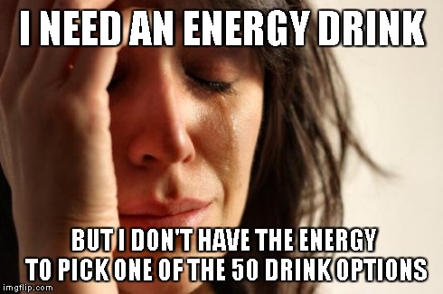 First World Problems Meme | I NEED AN ENERGY DRINK BUT I DON'T HAVE THE ENERGY TO PICK ONE OF THE 50 DRINK OPTIONS | image tagged in memes,first world problems,AdviceAnimals | made w/ Imgflip meme maker