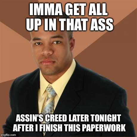 Successful Black Guy just wants to game | IMMA GET ALL UP IN THAT ASS ASSIN'S CREED LATER TONIGHT AFTER I FINISH THIS PAPERWORK | image tagged in memes,successful black man,meme,funny memes,funny,best | made w/ Imgflip meme maker