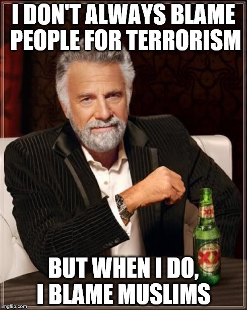 The Most Interesting Man In The World | I DON'T ALWAYS BLAME PEOPLE FOR TERRORISM BUT WHEN I DO, I BLAME MUSLIMS | image tagged in memes,the most interesting man in the world | made w/ Imgflip meme maker