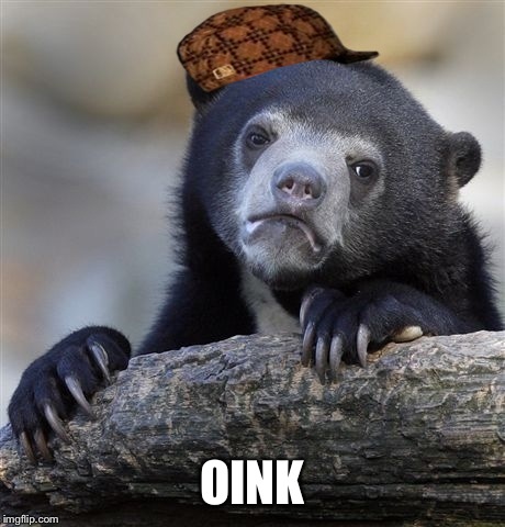 Confession Bear Meme | OINK | image tagged in memes,confession bear,scumbag | made w/ Imgflip meme maker
