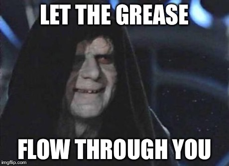 Emperor Palpatine  | LET THE GREASE FLOW THROUGH YOU | image tagged in emperor palpatine | made w/ Imgflip meme maker