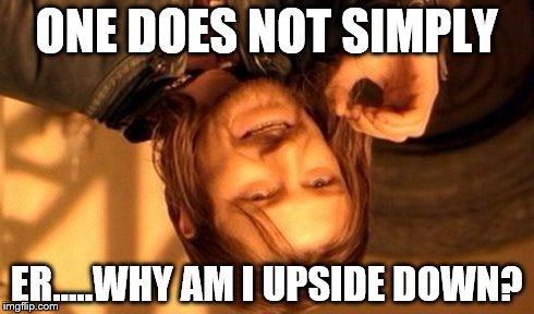 One Does Not Simply | ONE DOES NOT SIMPLY ER.....WHY AM I UPSIDE DOWN? | image tagged in memes,one does not simply | made w/ Imgflip meme maker