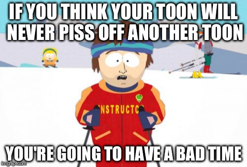 Super Cool Ski Instructor Meme | IF YOU THINK YOUR TOON WILL NEVER PISS OFF ANOTHER TOON YOU'RE GOING TO HAVE A BAD TIME | image tagged in memes,super cool ski instructor | made w/ Imgflip meme maker