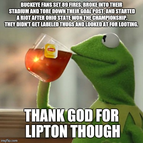 But That's None Of My Business | BUCKEYE FANS SET 89 FIRES, BROKE INTO THEIR STADIUM AND TORE DOWN THEIR GOAL POST, AND STARTED A RIOT AFTER OHIO STATE WON THE CHAMPIONSHIP. | image tagged in memes,but thats none of my business,kermit the frog | made w/ Imgflip meme maker