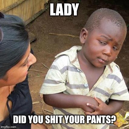 Third World Skeptical Kid Meme | LADY DID YOU SHIT YOUR PANTS? | image tagged in memes,third world skeptical kid | made w/ Imgflip meme maker