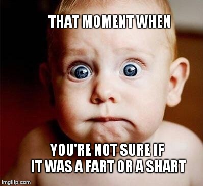 Surprised | THAT MOMENT WHEN YOU'RE NOT SURE IF IT WAS A FART OR A SHART | image tagged in surprised | made w/ Imgflip meme maker