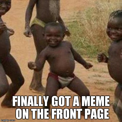 Third World Success Kid Meme | FINALLY GOT A MEME ON THE FRONT PAGE | image tagged in memes,third world success kid | made w/ Imgflip meme maker