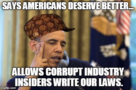 No I Can't Obama | SAYS AMERICANS DESERVE BETTER... ALLOWS CORRUPT INDUSTRY INSIDERS WRITE OUR LAWS. | image tagged in memes,no i cant obama,scumbag | made w/ Imgflip meme maker