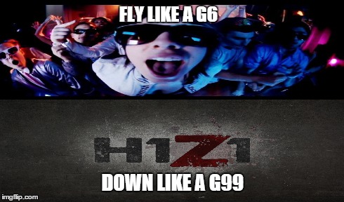 H1Z1 | FLY LIKE A G6 DOWN LIKE A G99 | image tagged in video games,zombies | made w/ Imgflip meme maker