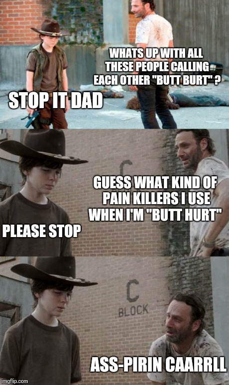 Rick and Carl 3 Meme | WHATS UP WITH ALL THESE PEOPLE CALLING EACH OTHER "BUTT BURT" ? STOP IT DAD GUESS WHAT KIND OF PAIN KILLERS I USE WHEN I'M "BUTT HURT" PLEAS | image tagged in memes,rick and carl 3 | made w/ Imgflip meme maker