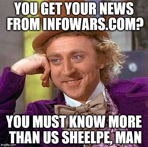 Creepy Condescending Wonka | YOU GET YOUR NEWS FROM INFOWARS.COM? YOU MUST KNOW MORE THAN US SHEELPE, MAN | image tagged in memes,creepy condescending wonka | made w/ Imgflip meme maker