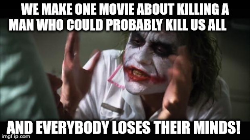 An 'Interview' with the joker | WE MAKE ONE MOVIE ABOUT KILLING A MAN WHO COULD PROBABLY KILL US ALL AND EVERYBODY LOSES THEIR MINDS! | image tagged in memes,and everybody loses their minds,the interview | made w/ Imgflip meme maker