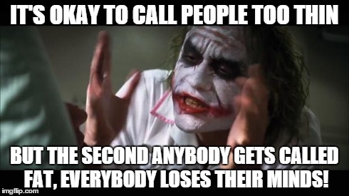 And everybody loses their minds | IT'S OKAY TO CALL PEOPLE TOO THIN BUT THE SECOND ANYBODY GETS CALLED FAT, EVERYBODY LOSES THEIR MINDS! | image tagged in memes,and everybody loses their minds | made w/ Imgflip meme maker