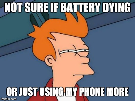 Charging it twice a day now. It's only been about five months. | NOT SURE IF BATTERY DYING OR JUST USING MY PHONE MORE | image tagged in memes,futurama fry | made w/ Imgflip meme maker