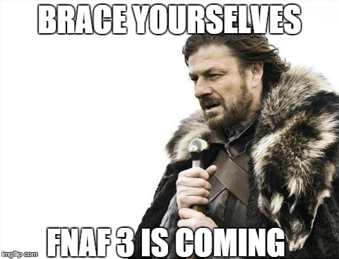 Brace Yourselves X is Coming Meme | BRACE YOURSELVES FNAF 3 IS COMING | image tagged in memes,brace yourselves x is coming | made w/ Imgflip meme maker