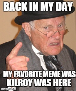 Back In My Day | BACK IN MY DAY MY FAVORITE MEME WAS KILROY WAS HERE | image tagged in memes,back in my day | made w/ Imgflip meme maker