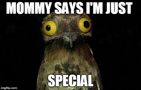 I'm special | MOMMY SAYS I'M JUST SPECIAL | image tagged in memes | made w/ Imgflip meme maker