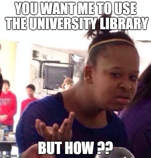 Black Girl Wat | YOU WANT ME TO USE THE UNIVERSITY LIBRARY BUT HOW ?? | image tagged in memes,black girl wat | made w/ Imgflip meme maker