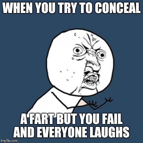 Y U No | WHEN YOU TRY TO CONCEAL A FART BUT YOU FAIL AND EVERYONE LAUGHS | image tagged in memes,y u no | made w/ Imgflip meme maker