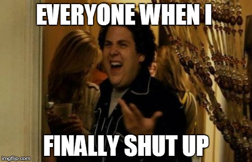 No she didn't | EVERYONE WHEN I FINALLY SHUT UP | image tagged in memes | made w/ Imgflip meme maker
