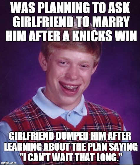 Bad Luck Brian | WAS PLANNING TO ASK GIRLFRIEND TO MARRY HIM AFTER A KNICKS WIN GIRLFRIEND DUMPED HIM AFTER LEARNING ABOUT THE PLAN SAYING "I CAN'T WAIT THAT | image tagged in memes,bad luck brian,sports,basketball | made w/ Imgflip meme maker