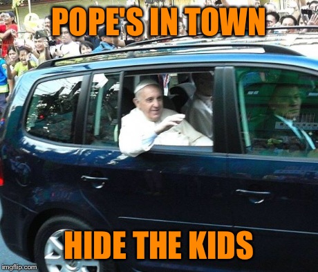 POPE'S IN TOWN HIDE THE KIDS | image tagged in pope francis | made w/ Imgflip meme maker