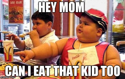 hey mom | HEY MOM CAN I EAT THAT KID TOO | image tagged in first world problems | made w/ Imgflip meme maker