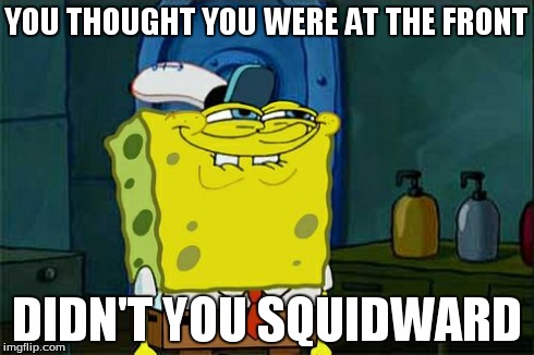Don't You Squidward Meme | YOU THOUGHT YOU WERE AT THE FRONT DIDN'T YOU SQUIDWARD | image tagged in memes,dont you squidward | made w/ Imgflip meme maker