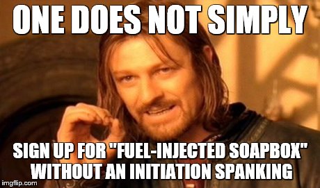 One Does Not Simply | ONE DOES NOT SIMPLY SIGN UP FOR "FUEL-INJECTED SOAPBOX" WITHOUT AN INITIATION SPANKING | image tagged in memes,one does not simply | made w/ Imgflip meme maker