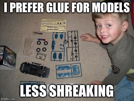 I PREFER GLUE FOR MODELS LESS SHREAKING | image tagged in model maker | made w/ Imgflip meme maker