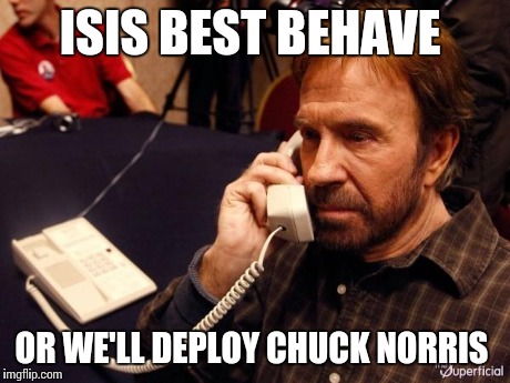 Chuck Norris Phone | ISIS BEST BEHAVE OR WE'LL DEPLOY CHUCK NORRIS | image tagged in chuck norris phone | made w/ Imgflip meme maker