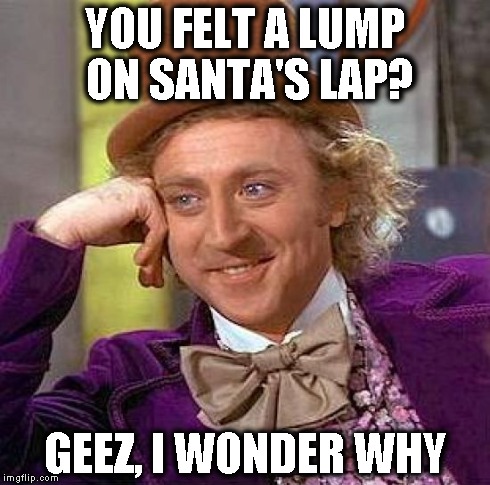 Creepy Condescending Wonka | YOU FELT A LUMP ON SANTA'S LAP? GEEZ, I WONDER WHY | image tagged in memes,creepy condescending wonka | made w/ Imgflip meme maker