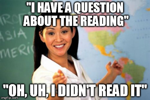 Unhelpful High School Teacher | "I HAVE A QUESTION ABOUT THE READING" "OH, UH, I DIDN'T READ IT" | image tagged in memes,unhelpful high school teacher | made w/ Imgflip meme maker