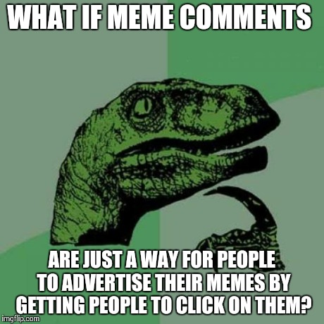 Philosoraptor | WHAT IF MEME COMMENTS ARE JUST A WAY FOR PEOPLE TO ADVERTISE THEIR MEMES BY GETTING PEOPLE TO CLICK ON THEM? | image tagged in memes,philosoraptor | made w/ Imgflip meme maker
