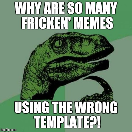 Philosoraptor | WHY ARE SO MANY FRICKEN' MEMES USING THE WRONG TEMPLATE?! | image tagged in memes,philosoraptor | made w/ Imgflip meme maker